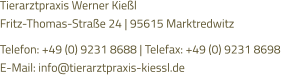 Tierarztpraxis Werner Kießl  Fritz-Thomas-Straße 24 | 95615 Marktredwitz  Telefon: +49 (0) 9231 8688 | Telefax: +49 (0) 9231 8698 E-Mail: info@tierarztpraxis-kiessl.de